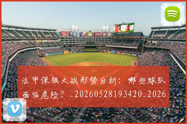 法甲保级大战形势分析:哪些球队面临危险?_20260528193420_20260609232717