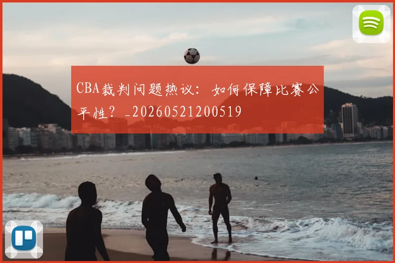 CBA裁判问题热议：如何保障比赛公平性？_20260521200519