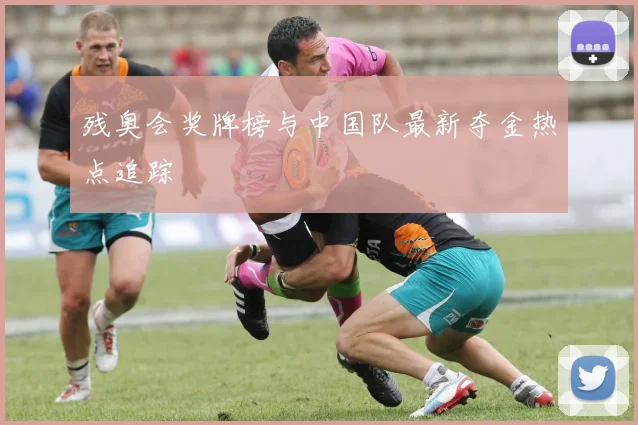 残奥会奖牌榜与中国队最新夺金热点追踪