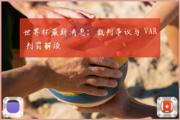 世界杯最新消息:裁判争议与 VAR 判罚解读