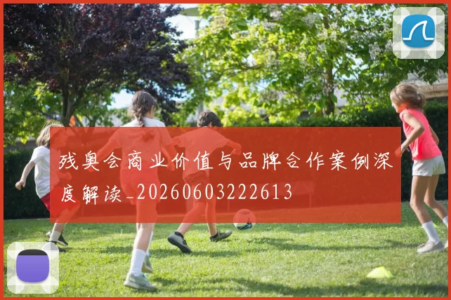 残奥会商业价值与品牌合作案例深度解读_20260603222613