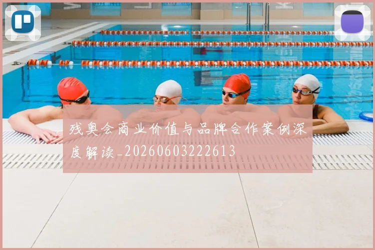 残奥会商业价值与品牌合作案例深度解读_20260603222613