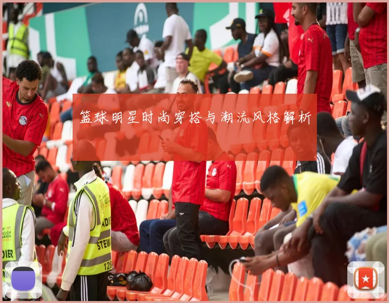 篮球明星时尚穿搭与潮流风格解析